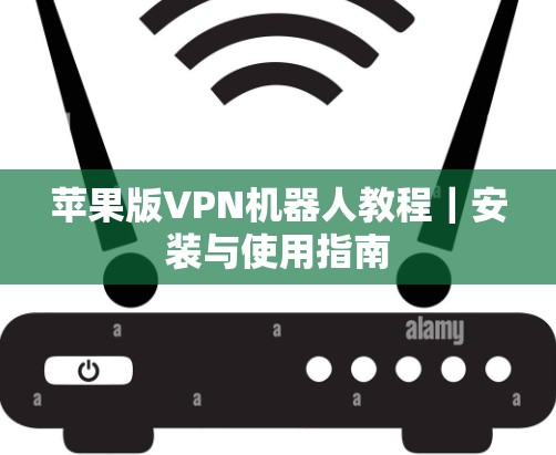 苹果版VPN机器人教程｜安装与使用指南