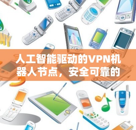 人工智能驱动的VPN机器人节点，安全可靠的新解决方案