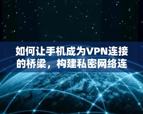 如何让手机成为VPN连接的桥梁，构建私密网络连接之旅