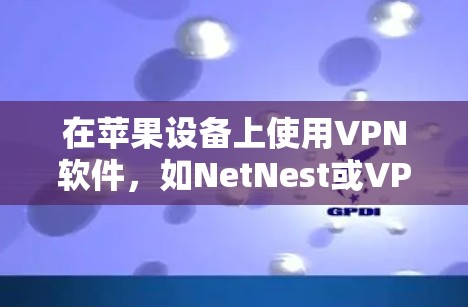 在苹果设备上使用VPN软件，如NetNest或VPNFree，可以有效地保护个人隐私并降低网络威胁。以下是一个详细的步骤指南