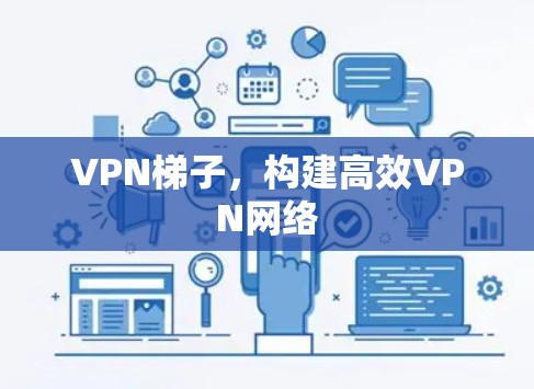 VPN梯子，构建高效VPN网络