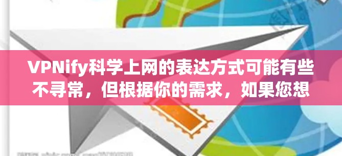 VPNify科学上网的表达方式可能有些不寻常，但根据你的需求，如果您想在海外访问科学资料或研究项目，以下是一些建议和建议