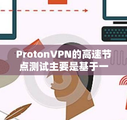 ProtonVPN的高速节点测试主要是基于一系列技术优化和测试手段，以提升其在高速网络环境下的性能。以下是测试的关键点和过程