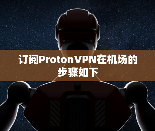订阅ProtonVPN在机场的步骤如下