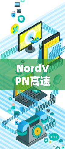 NordVPN高速节点下载推荐，为您的在线体验带来更优质的网络体验