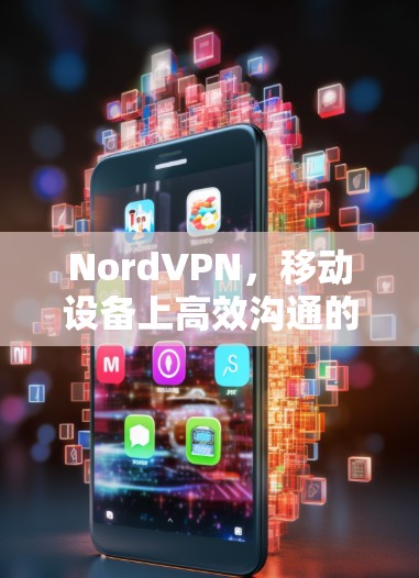 NordVPN，移动设备上高效沟通的便捷选择