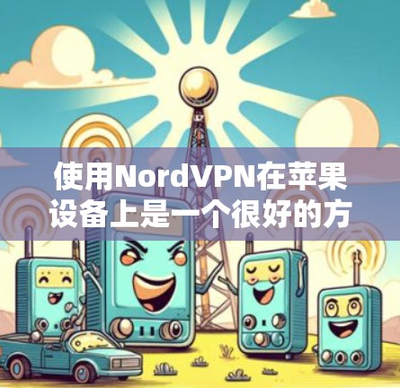 使用NordVPN在苹果设备上是一个很好的方式，特别是如果需要与多个目标服务器连接。以下是详细的步骤指南