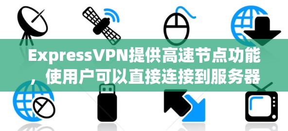 ExpressVPN提供高速节点功能，使用户可以直接连接到服务器并开始下载内容，无需额外的认证。以下是关于ExpressVPN高速节点和如何下载内容的详细步骤
