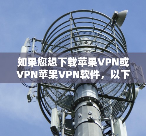 如果您想下载苹果VPN或VPN苹果VPN软件，以下是一些常见的推荐和下载链接，供您参考