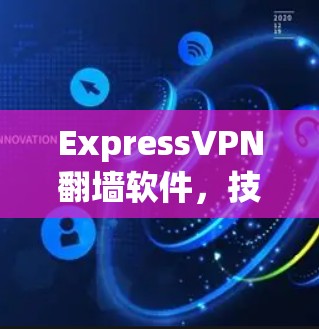 ExpressVPN翻墙软件，技术领先，安全第一，用户体验优化
