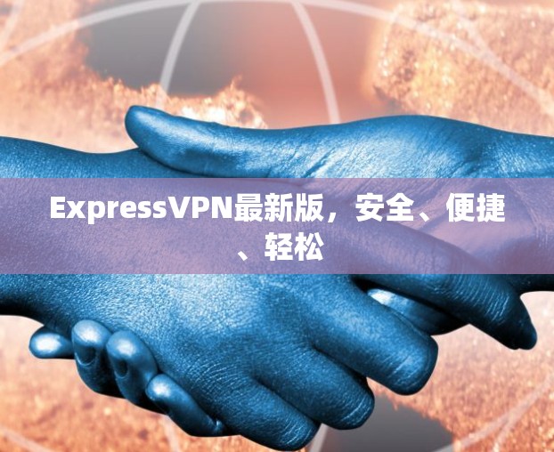 ExpressVPN最新版，安全、便捷、轻松
