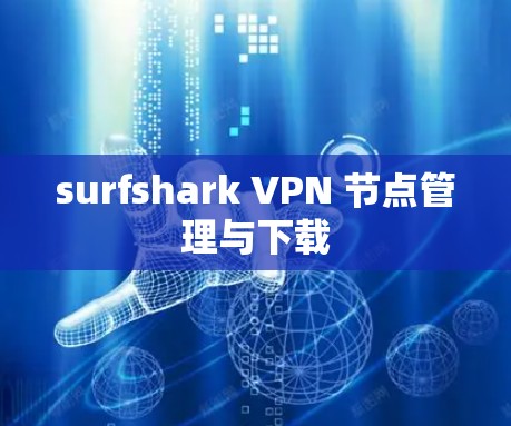 surfshark VPN 节点管理与下载