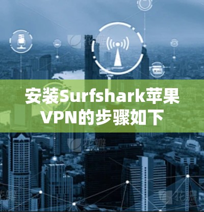 安装Surfshark苹果VPN的步骤如下