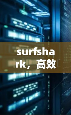 surfshark，高效安全的通信节点测速指南