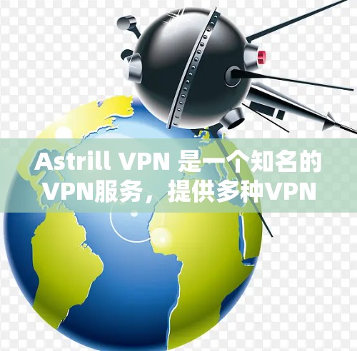 Astrill VPN 是一个知名的VPN服务，提供多种VPN功能，包括加密、安全、隐私和稳定性。astrill 提供多种版本，包括免费版和付费版，其中付费版通常有更快的高速连接和更好的安全体验