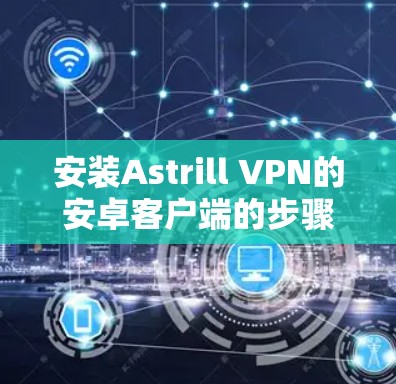 安装Astrill VPN的安卓客户端的步骤如下