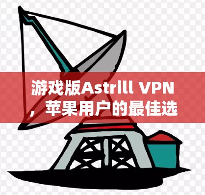 游戏版Astrill VPN，苹果用户的最佳选择