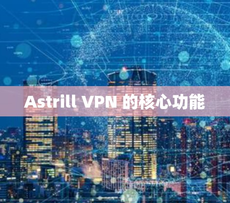 Astrill VPN 的核心功能