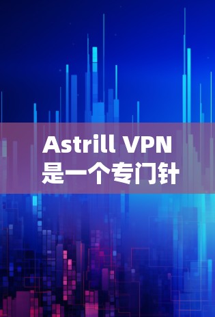 Astrill VPN 是一个专门针对科学用途设计的VPN工具，用于加密通信、数据传输和访问控制。它支持多设备、多语言访问，以及多种安全策略。以下是其科学上网方案的详细步骤