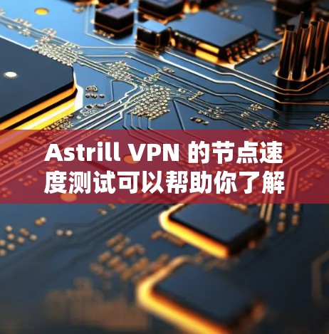 Astrill VPN 的节点速度测试可以帮助你了解其在网络环境下的表现。以下是一些建议和步骤，帮助你进行测试