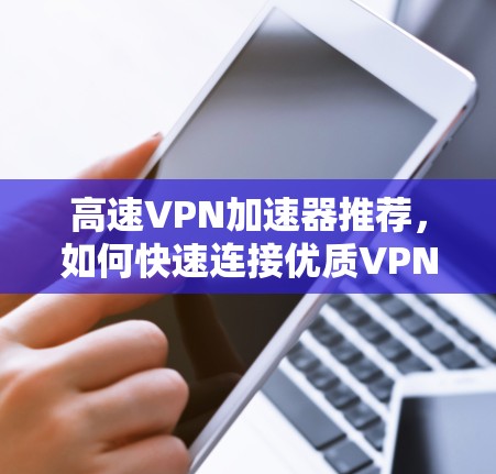 高速VPN加速器推荐，如何快速连接优质VPN节点