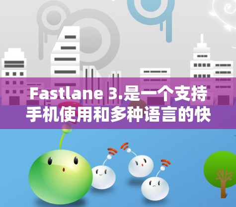 Fastlane 3.是一个支持手机使用和多种语言的快速VPN工具，适合日常使用。以下是对它的详细介绍