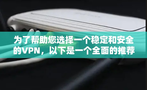 为了帮助您选择一个稳定和安全的VPN，以下是一个全面的推荐列表，涵盖不同类型的VPN，并根据您的需求进行选择