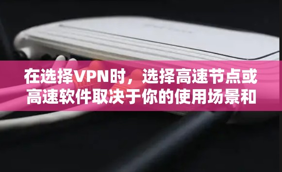 在选择VPN时，选择高速节点或高速软件取决于你的使用场景和需求。以下是详细的分析和建议