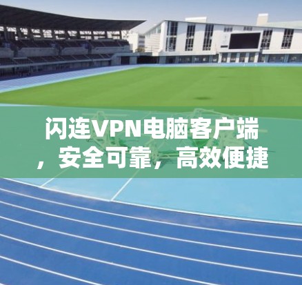 闪连VPN电脑客户端，安全可靠，高效便捷