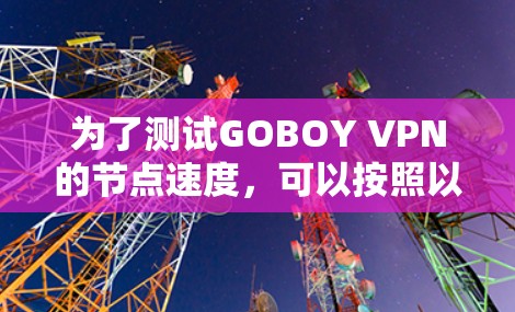 为了测试GOBOY VPN的节点速度，可以按照以下步骤进行