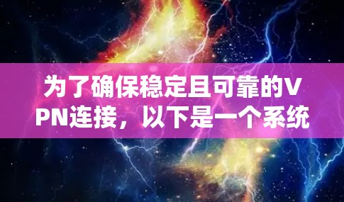 为了确保稳定且可靠的VPN连接，以下是一个系统性的推荐和使用指南