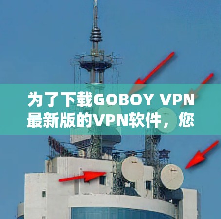 为了下载GOBOY VPN最新版的VPN软件，您可以按照以下步骤操作