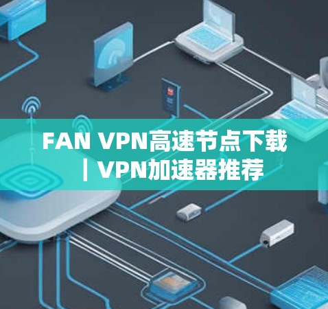 FAN VPN高速节点下载｜VPN加速器推荐