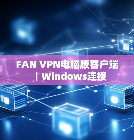 FAN VPN电脑版客户端｜Windows连接