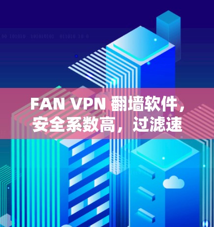FAN VPN 翻墙软件,安全系数高,过滤速度快,梯子工具助力安全 FAN VPN 翻墙软件,安全系数高,过滤速度快,梯子工具助力安全