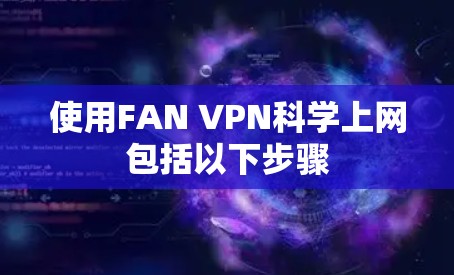 使用FAN VPN科学上网包括以下步骤
