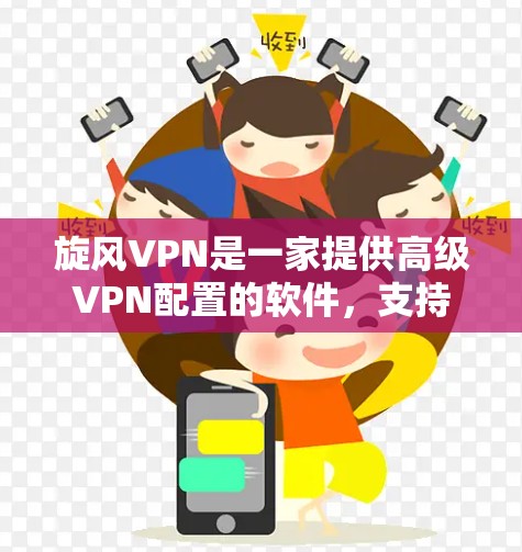 旋风VPN是一家提供高级VPN配置的软件，支持多设备同时使用，包括电脑、手机和其他设备。以下是关于旋风VPN的详细信息