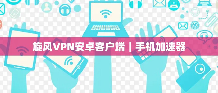 旋风VPN安卓客户端｜手机加速器