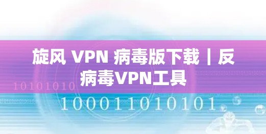 旋风 VPN 病毒版下载｜反病毒VPN工具