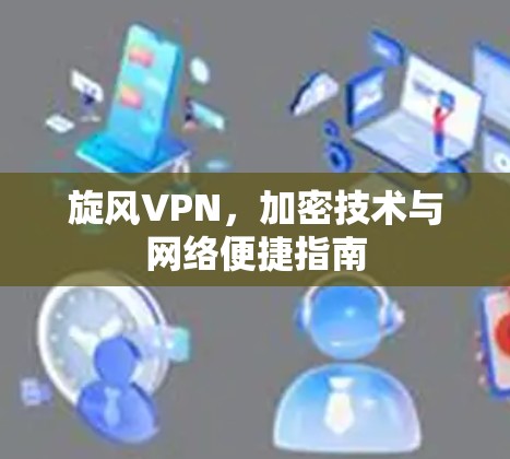 旋风VPN，加密技术与网络便捷指南
