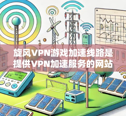 旋风VPN游戏加速线路是提供VPN加速服务的网站，旨在帮助用户更快地连接目标网站。以下是关于旋风VPN的具体信息和使用指南