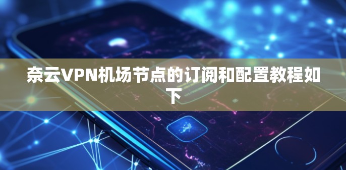 奈云VPN机场节点的订阅和配置教程如下