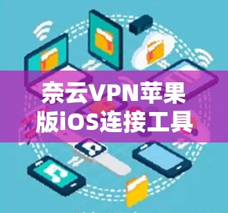 奈云VPN苹果版iOS连接工具，轻松连接苹果设备的高效选择