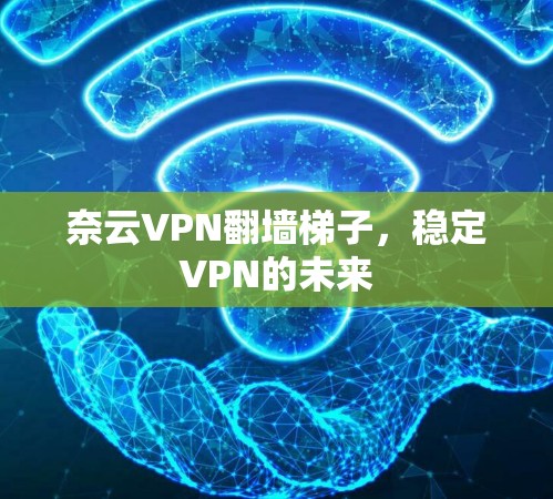 奈云VPN翻墙梯子，稳定VPN的未来
