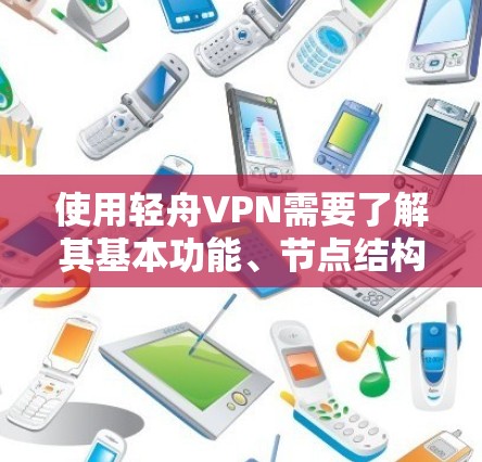 使用轻舟VPN需要了解其基本功能、节点结构以及操作步骤。以下是详细的步骤指南