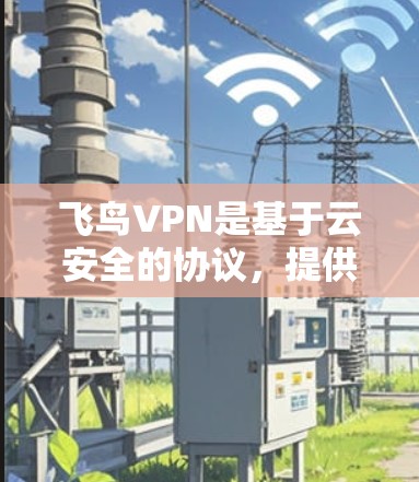 飞鸟VPN是基于云安全的协议，提供强大的加密和访问控制。配置机场节点时，可以将这些节点视为机场广播服务器，允许用户在特定IP地址下访问机场附近的设施和数据。以下是配置机场节点的详细步骤
