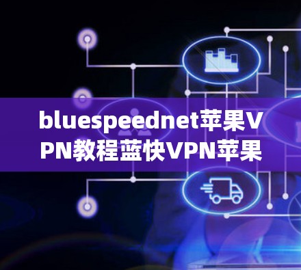 bluespeednet苹果VPN教程蓝快VPN苹果VPN软件推荐