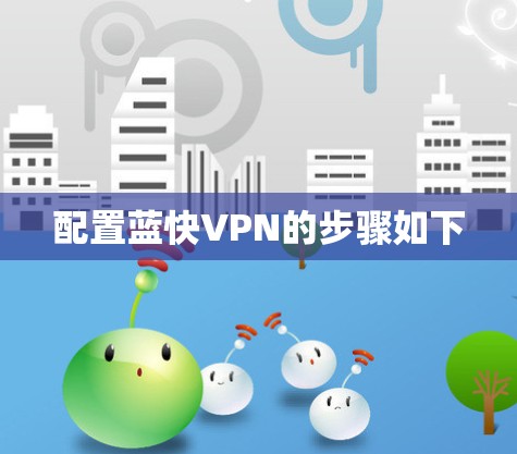 配置蓝快VPN的步骤如下