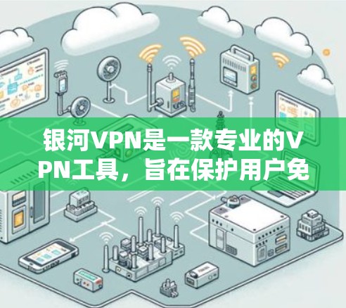 银河VPN是一款专业的VPN工具，旨在保护用户免受网络攻击，提供全面的安全措施和多功能。以下是对银河VPN的详细介绍