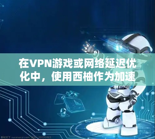在VPN游戏或网络延迟优化中，使用西柚作为加速节点通常指的是通过特定的加速工具或设置来帮助游戏更快下载和加载内容。以下是一个通用的步骤指南，您可以根据具体游戏或加速工具进行调整